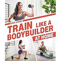 Train Like a Bodybuilder at Home: Get Lean and Strong Without Going to the Gym Train Like a Bodybuilder at Home: Get Lean and Strong Without Going to the Gym Paperback Kindle