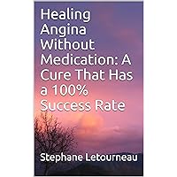 Healing Angina Without Medication: A Cure That Has a 100% Success Rate Healing Angina Without Medication: A Cure That Has a 100% Success Rate Kindle Paperback