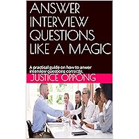 ANSWER INTERVIEW QUESTIONS LIKE A MAGIC: A practical guide on how to answer interview questions correctly.