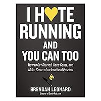 I Hate Running and You Can Too: How to Get Started, Keep Going, and Make Sense of an Irrational Passion I Hate Running and You Can Too: How to Get Started, Keep Going, and Make Sense of an Irrational Passion Paperback Kindle
