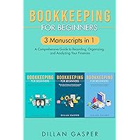 Bookkeeping for Beginners : 3 Manuscripts in 1 – A Comprehensive Guide to Recording, Organizing, and Analyzing Your Finances Bookkeeping for Beginners : 3 Manuscripts in 1 – A Comprehensive Guide to Recording, Organizing, and Analyzing Your Finances Kindle Paperback