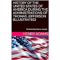 History of the United States of America During the Administrations of Thomas Jefferson (Illustrated): During the Administrations of Thomas Jefferson (Illustrated) History of the United States of America During the Administrations of Thomas Jefferson (Illustrated): During the Administrations of Thomas Jefferson (Illustrated) Kindle Paperback