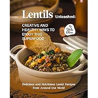Lentils Unleashed - Creative and Healthy Ways to Enjoy This Superfood: Delicious and Nutritious Lentil Recipes from Around the World Lentils Unleashed - Creative and Healthy Ways to Enjoy This Superfood: Delicious and Nutritious Lentil Recipes from Around the World Kindle Hardcover Paperback