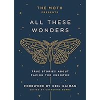 The Moth Presents: All These Wonders: True Stories About Facing the Unknown The Moth Presents: All These Wonders: True Stories About Facing the Unknown Kindle Hardcover