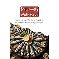 Deliciously Nutritious: Exploring the World of Sardines in 100 Mouthwatering Recipes Deliciously Nutritious: Exploring the World of Sardines in 100 Mouthwatering Recipes Kindle Paperback