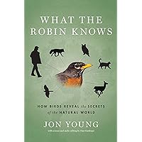 What the Robin Knows: How Birds Reveal the Secrets of the Natural World What the Robin Knows: How Birds Reveal the Secrets of the Natural World Kindle Edition with Audio/Video Paperback Hardcover