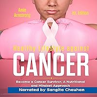 Healthy Lifestile Against Cancer, First Edition: Become a Cancer Survivor, A Nutritional and Mindset Approach Healthy Lifestile Against Cancer, First Edition: Become a Cancer Survivor, A Nutritional and Mindset Approach Audible Audiobook Paperback Kindle