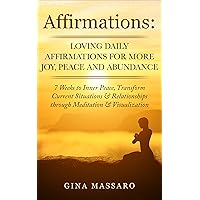 Affirmations: Loving Daily Affirmations for More Joy, Peace, and Abundance. 7 Weeks to Inner Peace, Transform Current Situations & Relationships through ... happiness, reduce stress and anxiety)
