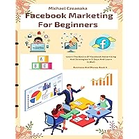 Facebook Marketing For Beginners: Learn The Basics Of Facebook Advertising And Strategies In 5 Days And Learn It Well (Business And Money Series) Facebook Marketing For Beginners: Learn The Basics Of Facebook Advertising And Strategies In 5 Days And Learn It Well (Business And Money Series) Kindle Paperback Hardcover
