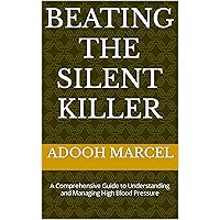 BEATING THE SILENT KILLER: A Comprehensive Guide to Understanding and Managing High Blood Pressure BEATING THE SILENT KILLER: A Comprehensive Guide to Understanding and Managing High Blood Pressure Kindle Paperback