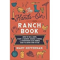 The Hands-On Ranch Book: How to Tie a Knot, Start a Garden, Saddle a Horse, and Everything Else People Used to Know How to Do The Hands-On Ranch Book: How to Tie a Knot, Start a Garden, Saddle a Horse, and Everything Else People Used to Know How to Do Paperback Kindle Hardcover