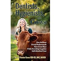 Dentists, Hygienists, and Cows: How Brilliant Dental Professionals Have Great Days While Providing Exquisite Individualized Care Dentists, Hygienists, and Cows: How Brilliant Dental Professionals Have Great Days While Providing Exquisite Individualized Care Kindle Paperback
