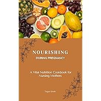 Nutrition during Pregnancy : A Vital Nutrition and Cookbook for Nursing Mothers