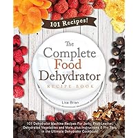 The Complete Food Dehydrator Recipe Book: 101 Dehydrator Machine Recipes For Jerky, Fruit Leather, Dehydrated Vegetables and More, plus Instructions & ... Excalibur Dehydrator, Nesco Dehydrator) The Complete Food Dehydrator Recipe Book: 101 Dehydrator Machine Recipes For Jerky, Fruit Leather, Dehydrated Vegetables and More, plus Instructions & ... Excalibur Dehydrator, Nesco Dehydrator) Paperback Kindle
