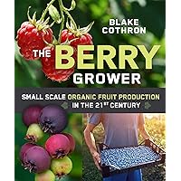 The Berry Grower: Small Scale Organic Fruit Production in the 21st Century The Berry Grower: Small Scale Organic Fruit Production in the 21st Century Paperback Kindle