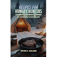 Recipes for Hungry Hunters: Cowboy Cast Iron Cooking (In a Minimalist Environment) Recipes for Hungry Hunters: Cowboy Cast Iron Cooking (In a Minimalist Environment) Kindle