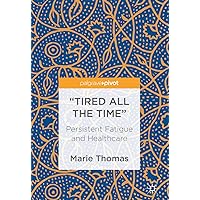 “Tired all the Time”: Persistent Fatigue and Healthcare “Tired all the Time”: Persistent Fatigue and Healthcare Kindle Hardcover