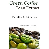 Green Coffee Bean Extract: The Miracle Fat Burner For Losing Weight Green Coffee Bean Extract: The Miracle Fat Burner For Losing Weight Kindle