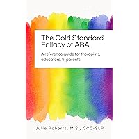 The Gold Standard Fallacy of ABA: A Reference Guide for Therapists, Educators, & Parents The Gold Standard Fallacy of ABA: A Reference Guide for Therapists, Educators, & Parents Kindle