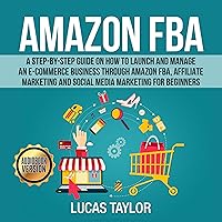 Amazon FBA: A Step-by-Step Guide on How to Launch and Manage an E-Commerce Business Through Amazon FBA, Affiliate Marketing and Social Media Marketing for Beginners Amazon FBA: A Step-by-Step Guide on How to Launch and Manage an E-Commerce Business Through Amazon FBA, Affiliate Marketing and Social Media Marketing for Beginners Audible Audiobook Kindle