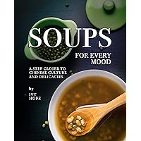 Soups for Every Mood: A Step Closer to Chinese Culture and Delicacies Soups for Every Mood: A Step Closer to Chinese Culture and Delicacies Kindle Paperback