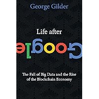 Life After Google: The Fall of Big Data and the Rise of the Blockchain Economy Life After Google: The Fall of Big Data and the Rise of the Blockchain Economy Hardcover Kindle Audible Audiobook Paperback Audio CD
