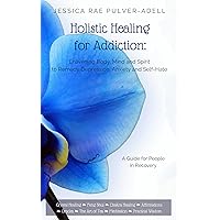 Holistic Healing for Drug & Alcohol Addiction: Enlivening Body, Mind and Spirit to Remedy Depression, Anxiety and Self Hate Holistic Healing for Drug & Alcohol Addiction: Enlivening Body, Mind and Spirit to Remedy Depression, Anxiety and Self Hate Kindle