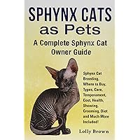Sphynx Cats as Pets: Sphynx Cat Breeding, Where to Buy, Types, Care, Temperament, Cost, Health, Showing, Grooming, Diet and Much More Included! A Complete Sphynx Cat Owner Guide