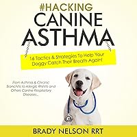 Hacking Canine Asthma: 16 Tactics to Help Your Doggy Catch Their Breath Again Hacking Canine Asthma: 16 Tactics to Help Your Doggy Catch Their Breath Again Audible Audiobook Paperback