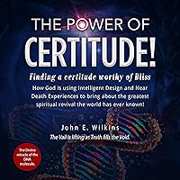 The Power of Certitude!: Finding a Certitude Worthy of Bliss; How God Is Using Intelligent Design and Near Death Experiences to Bring About the Greatest Spiritual Revival the World Has Ever Known. The Power of Certitude!: Finding a Certitude Worthy of Bliss; How God Is Using Intelligent Design and Near Death Experiences to Bring About the Greatest Spiritual Revival the World Has Ever Known. Audible Audiobook Kindle Paperback