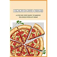 Homemade Pizza Recipes: A Step-By-Step Guide To Making Delicious Pizza At Home