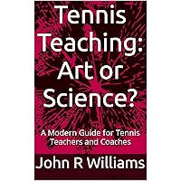 Tennis Teaching: Art or Science?: A Modern Guide for Tennis Teachers and Coaches