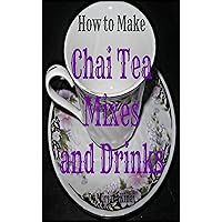 How to Make Hot Chai Tea Mixes and Drinks (Recipes Book 3)