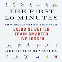 The First 20 Minutes: Surprising Science Reveals How We Can Exercise Better, Train Smarter, Live Longer The First 20 Minutes: Surprising Science Reveals How We Can Exercise Better, Train Smarter, Live Longer Audible Audiobook Paperback Kindle Hardcover