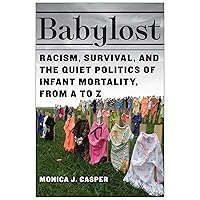 Babylost: Racism, Survival, and the Quiet Politics of Infant Mortality, from A to Z Babylost: Racism, Survival, and the Quiet Politics of Infant Mortality, from A to Z Paperback Kindle Hardcover