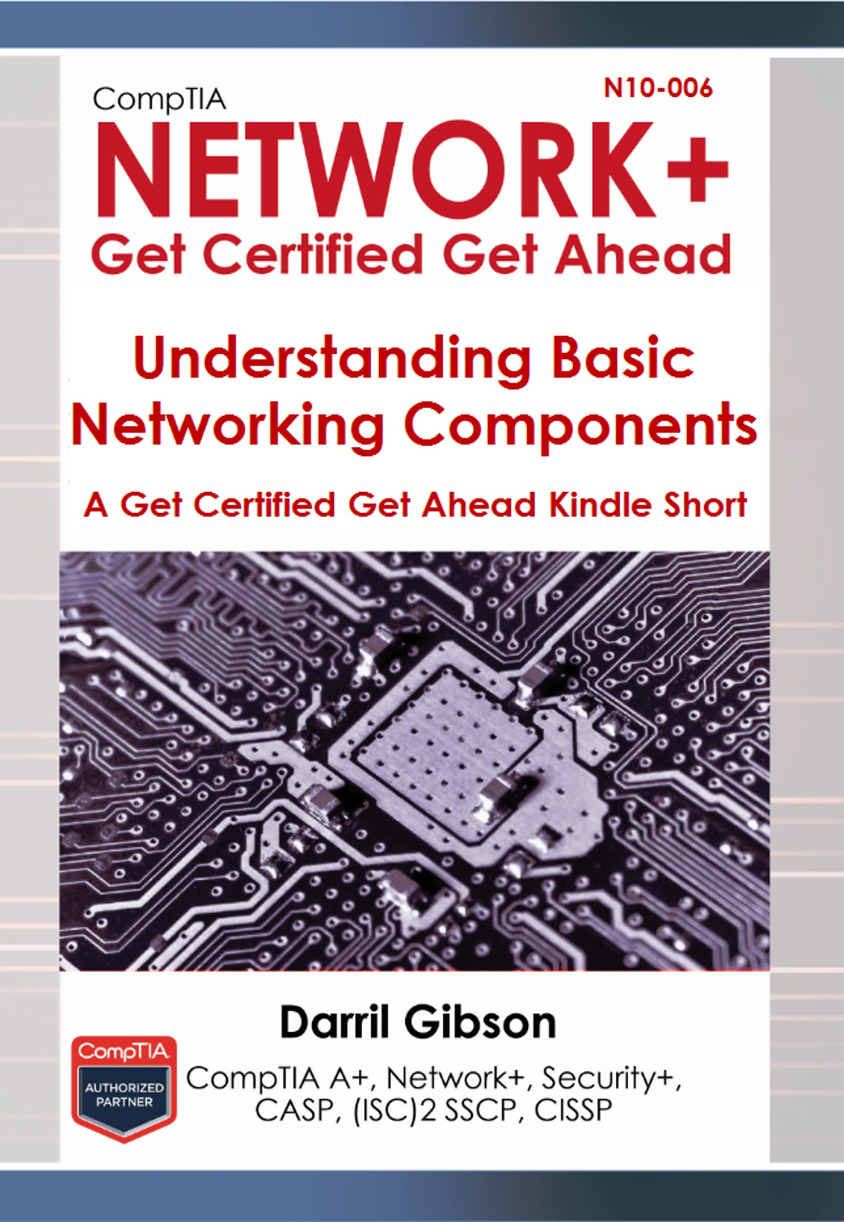 CompTIA N10-006 Network+ Basic Networking Components (A Get Certified Get Ahead Network+ Kindle Short Book 1)