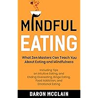 Mindful Eating: What Zen Masters Can Teach You About Eating and Mindfulness, Including Tips on Intuitive Eating, and Ending Overeating, Binge Eating, Food ... and Emotional Eating (Fasting Techniques)