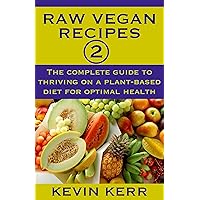 Raw Vegan Recipes 2: The complete guide to thriving on a plant-based diet for optimal physical health. (How to Be a Raw Vegan, Raw Food Recipes, Healthy Recipes, Healthy Meals, Vegan Recipes) Raw Vegan Recipes 2: The complete guide to thriving on a plant-based diet for optimal physical health. (How to Be a Raw Vegan, Raw Food Recipes, Healthy Recipes, Healthy Meals, Vegan Recipes) Kindle Paperback
