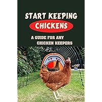 Start Keeping Chickens: A Guide For Any Chicken Keepers