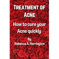 Treatment of Acne: How to cure your Acne quickly By Rebecca A. Harrington Treatment of Acne: How to cure your Acne quickly By Rebecca A. Harrington Kindle Paperback