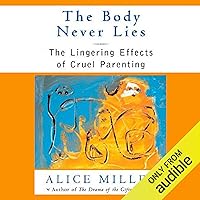 The Body Never Lies: The Lingering Effects of Hurtful Parenting The Body Never Lies: The Lingering Effects of Hurtful Parenting Audible Audiobook Paperback Kindle Hardcover
