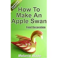 Food Decoration: How To Make An Apple Swan (Party Food Book 1) Food Decoration: How To Make An Apple Swan (Party Food Book 1) Kindle