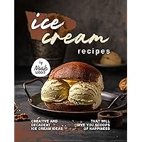 Ice Cream Recipes: Creative and Decadent Ice Cream Ideas That Will Give You Scoops of Happiness Ice Cream Recipes: Creative and Decadent Ice Cream Ideas That Will Give You Scoops of Happiness Kindle Paperback