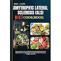 AMYTROPH1C LATERAL SCLEROSIS (ALS) DIET COOK BOOK: Dietary Role In The Als Battle Through High Protein Plant Based Foods To Decreased The Loss Of Motor Function, Fatigue, And Pain AMYTROPH1C LATERAL SCLEROSIS (ALS) DIET COOK BOOK: Dietary Role In The Als Battle Through High Protein Plant Based Foods To Decreased The Loss Of Motor Function, Fatigue, And Pain Kindle Paperback