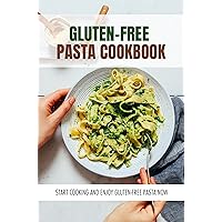 Gluten-Free Pasta Cookbook: Start Cooking And Enjoy Gluten-Free Pasta Now