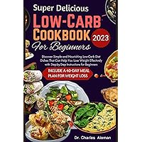 Super Delicious Low-Carb Cookbook for Beginners 2023: Discover Simple and Nourishing Low-Carb Diet Dishes That Can Help You Lose Weight Effectively with Step-by-Step Instructions for Beginners. Super Delicious Low-Carb Cookbook for Beginners 2023: Discover Simple and Nourishing Low-Carb Diet Dishes That Can Help You Lose Weight Effectively with Step-by-Step Instructions for Beginners. Kindle Paperback