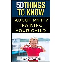 50 Things to Know About Potty Training Your Child: Tips to Help Your Child Learn without Stress (50 Things to Know Parenting)