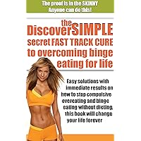 Discover The Simple Secret Fast Track Cure To Overcoming Binge Eating For Life: Easy Solutions With Immediate Results On How To Stop Compulsive Overeating ... To Lose Weight, Dieting, Fitness, Health)