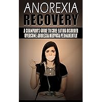 Anorexia Recovery: a Champion's Guide to Cure Eating Disorder, Overcome Anorexia Nervosa Permanently (Anorexia Free, Anorexia Recovery, Overcoming Anorexia, Eating Disorder)