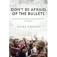 Don't Be Afraid of the Bullets: An Accidental War Correspondent in Yemen Don't Be Afraid of the Bullets: An Accidental War Correspondent in Yemen Hardcover Kindle Audible Audiobook Paperback